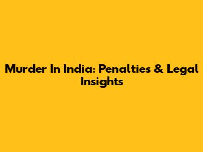 Murder In India: Penalties & Legal Insights
