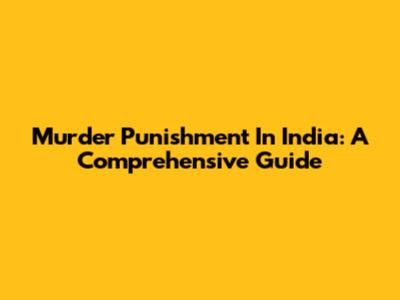 Murder Punishment In India: A Comprehensive Guide