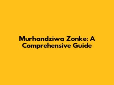 Murhandziwa Zonke: A Comprehensive Guide