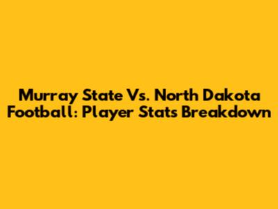Murray State Vs. North Dakota Football: Player Stats Breakdown
