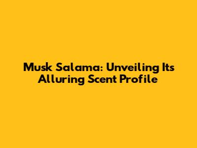 Musk Salama: Unveiling Its Alluring Scent Profile