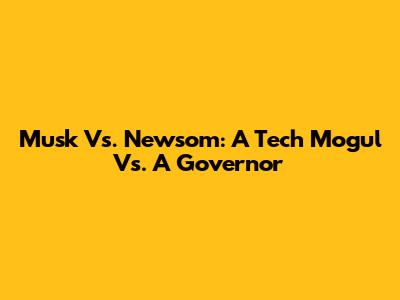 Musk Vs. Newsom: A Tech Mogul Vs. A Governor
