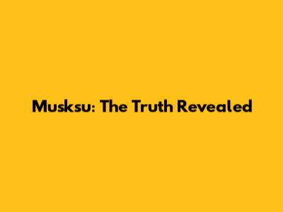 Musksu: The Truth Revealed