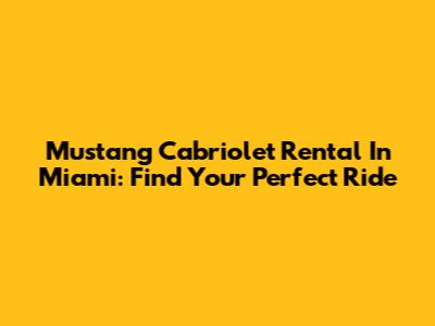 Mustang Cabriolet Rental In Miami: Find Your Perfect Ride