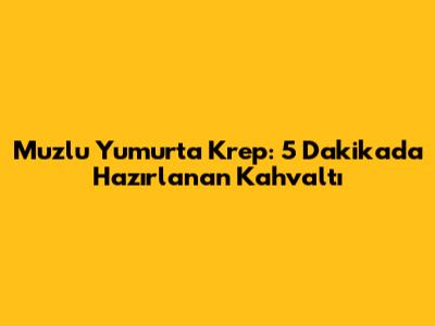 Muzlu Yumurta Krep: 5 Dakikada Hazırlanan Kahvaltı