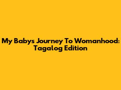 My Baby's Journey To Womanhood: Tagalog Edition