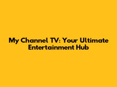 My Channel TV: Your Ultimate Entertainment Hub