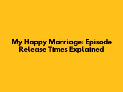 My Happy Marriage: Episode Release Times Explained