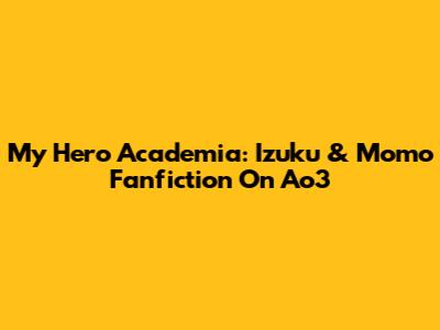 My Hero Academia: Izuku & Momo Fanfiction On Ao3