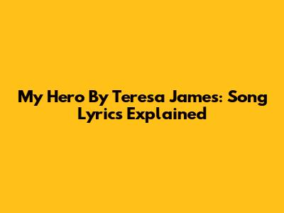 My Hero By Teresa James: Song Lyrics Explained