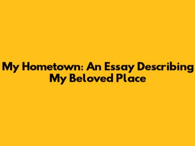 My Hometown: An Essay Describing My Beloved Place