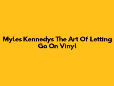 Myles Kennedy's "The Art Of Letting Go" On Vinyl