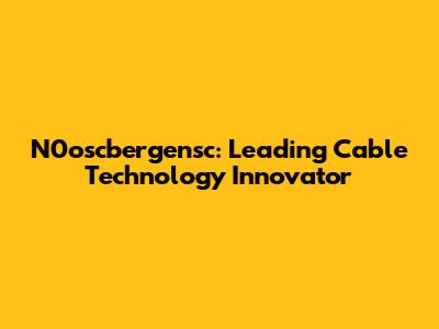 N0oscbergensc: Leading Cable Technology Innovator