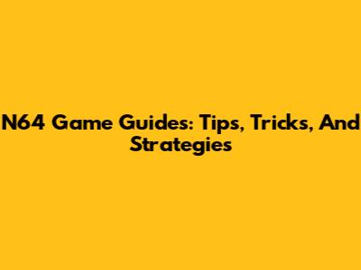 N64 Game Guides: Tips, Tricks, And Strategies