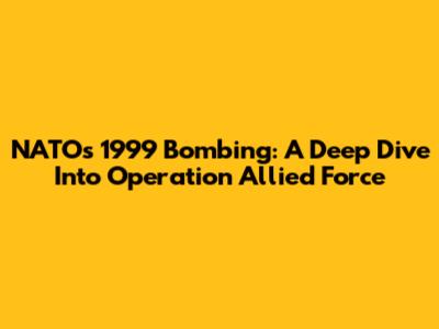 NATO's 1999 Bombing: A Deep Dive Into Operation Allied Force
