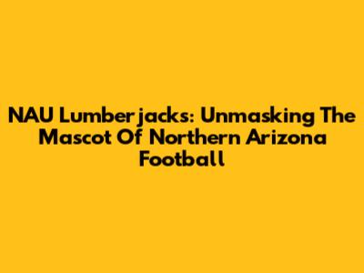 NAU Lumberjacks: Unmasking The Mascot Of Northern Arizona Football