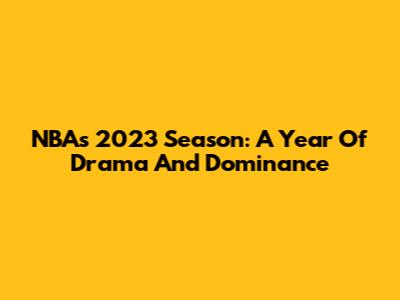 NBA's 2023 Season: A Year Of Drama And Dominance