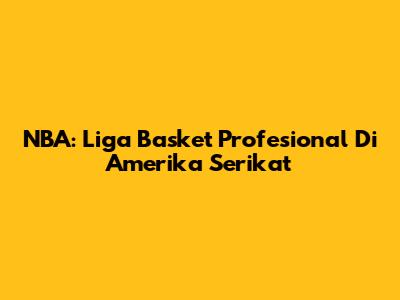 NBA: Liga Basket Profesional Di Amerika Serikat