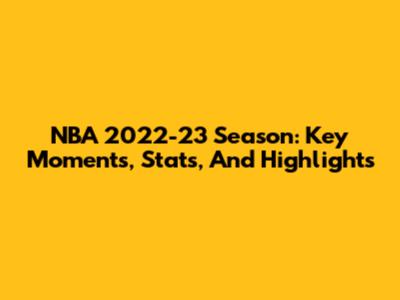 NBA 2022-23 Season: Key Moments, Stats, And Highlights