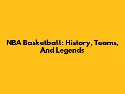 NBA Basketball: History, Teams, And Legends