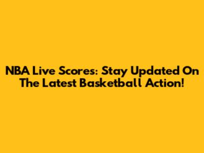 NBA Live Scores: Stay Updated On The Latest Basketball Action!