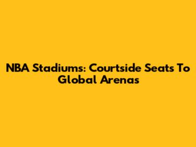 NBA Stadiums: Courtside Seats To Global Arenas