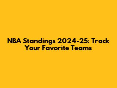 NBA Standings 2024-25: Track Your Favorite Teams
