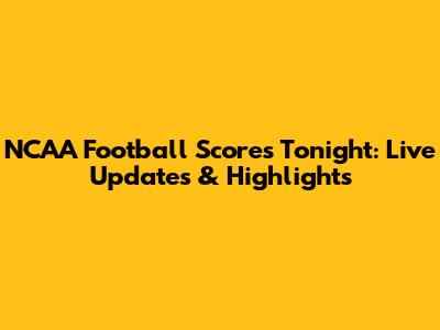 NCAA Football Scores Tonight: Live Updates & Highlights