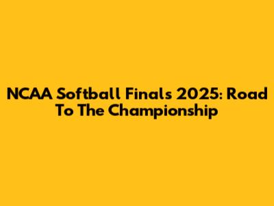 NCAA Softball Finals 2025: Road To The Championship