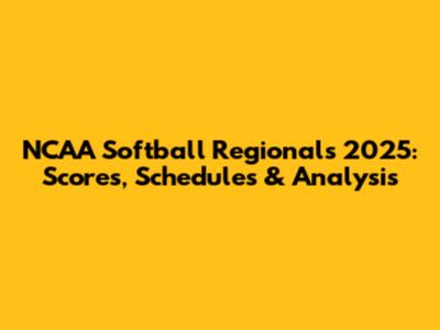 NCAA Softball Regionals 2025: Scores, Schedules & Analysis
