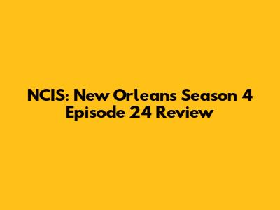 NCIS: New Orleans Season 4 Episode 24 Review