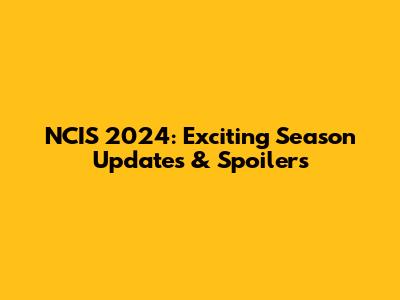 NCIS 2024: Exciting Season Updates & Spoilers