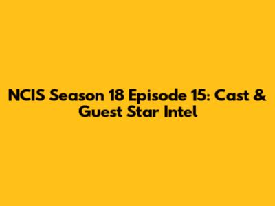 NCIS Season 18 Episode 15: Cast & Guest Star Intel