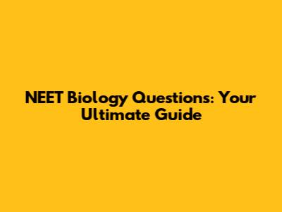 NEET Biology Questions: Your Ultimate Guide