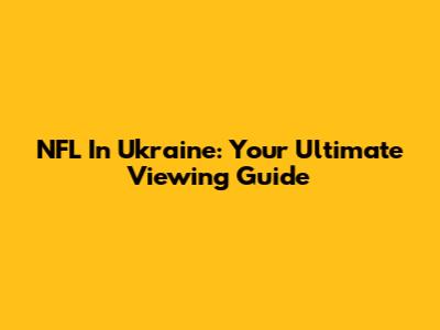 NFL In Ukraine: Your Ultimate Viewing Guide
