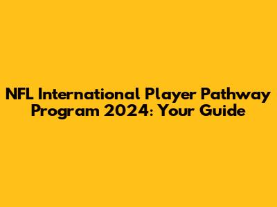 NFL International Player Pathway Program 2024: Your Guide