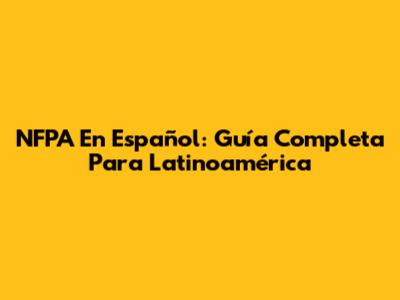 NFPA En Español: Guía Completa Para Latinoamérica