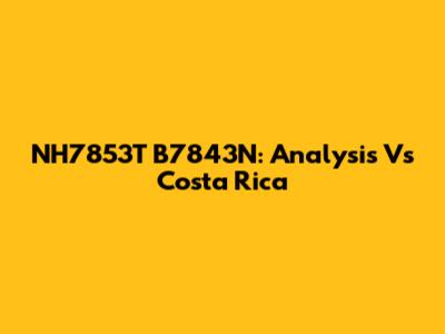 NH7853T B7843N: Analysis Vs Costa Rica