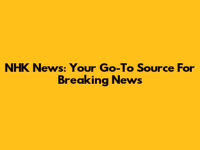 NHK News: Your Go-To Source For Breaking News