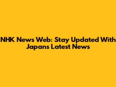 NHK News Web: Stay Updated With Japan's Latest News