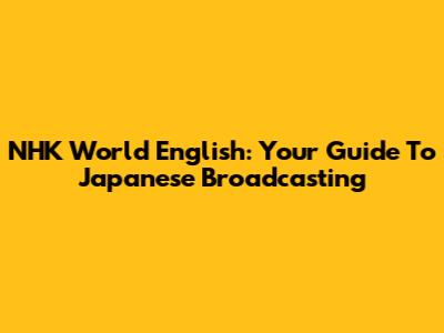 NHK World English: Your Guide To Japanese Broadcasting