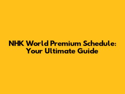 NHK World Premium Schedule: Your Ultimate Guide