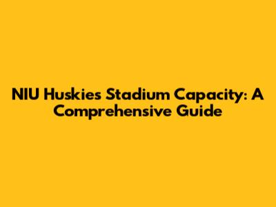 NIU Huskies Stadium Capacity: A Comprehensive Guide