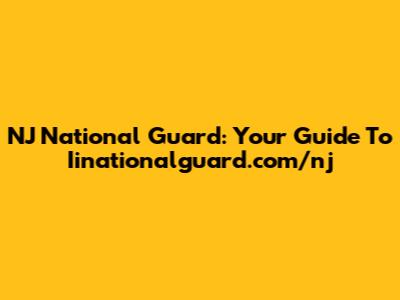 NJ National Guard: Your Guide To Iinationalguard.com/nj