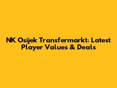 NK Osijek Transfermarkt: Latest Player Values & Deals