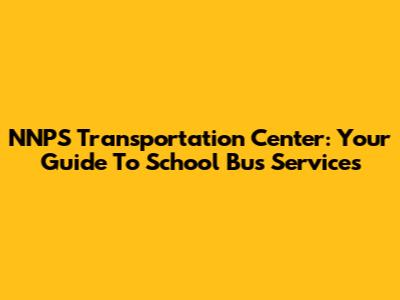 NNPS Transportation Center: Your Guide To School Bus Services