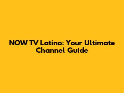 NOW TV Latino: Your Ultimate Channel Guide