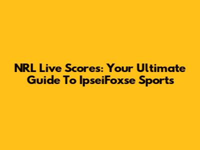 NRL Live Scores: Your Ultimate Guide To IpseiFoxse Sports