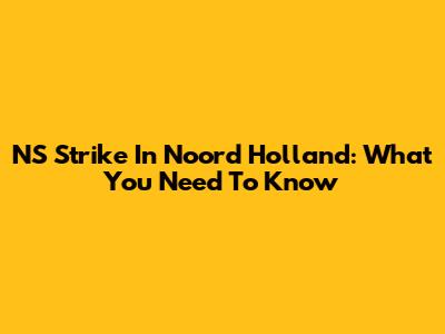 NS Strike In Noord Holland: What You Need To Know