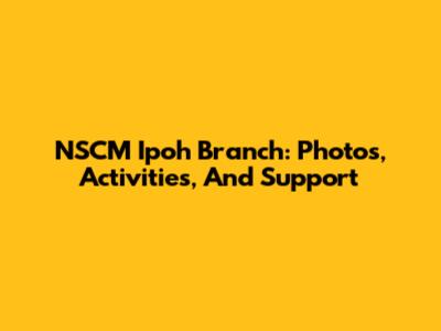 NSCM Ipoh Branch: Photos, Activities, And Support